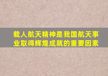 载人航天精神是我国航天事业取得辉煌成就的重要因素