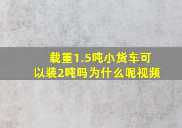 载重1.5吨小货车可以装2吨吗为什么呢视频