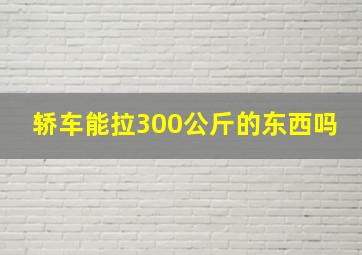 轿车能拉300公斤的东西吗