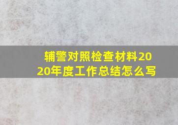 辅警对照检查材料2020年度工作总结怎么写