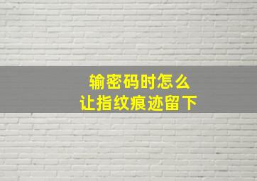 输密码时怎么让指纹痕迹留下