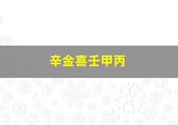 辛金喜壬甲丙