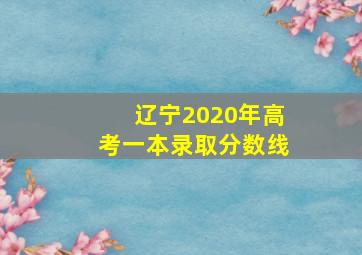 辽宁2020年高考一本录取分数线