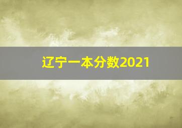 辽宁一本分数2021