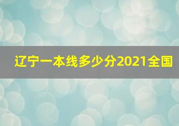 辽宁一本线多少分2021全国