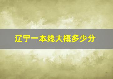 辽宁一本线大概多少分