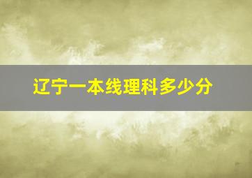 辽宁一本线理科多少分