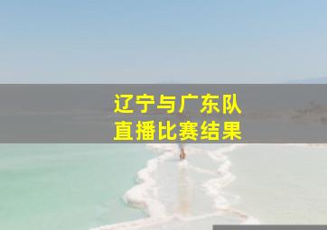 辽宁与广东队直播比赛结果