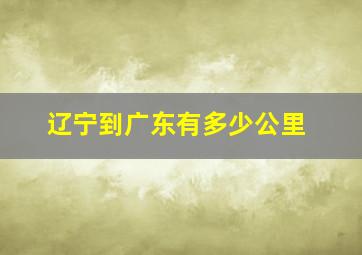 辽宁到广东有多少公里