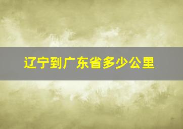 辽宁到广东省多少公里