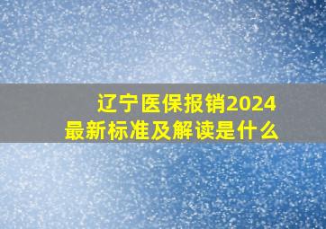 辽宁医保报销2024最新标准及解读是什么