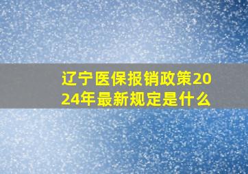 辽宁医保报销政策2024年最新规定是什么