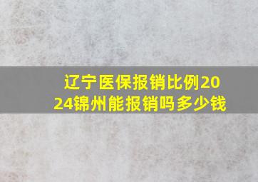 辽宁医保报销比例2024锦州能报销吗多少钱