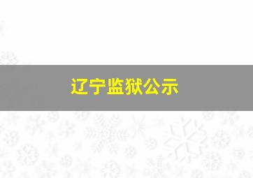 辽宁监狱公示