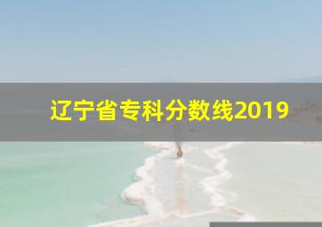 辽宁省专科分数线2019