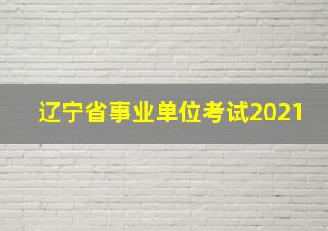 辽宁省事业单位考试2021