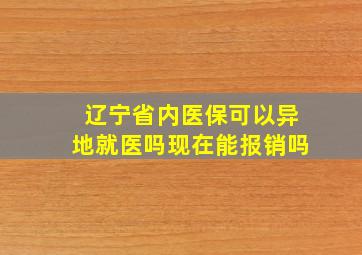 辽宁省内医保可以异地就医吗现在能报销吗