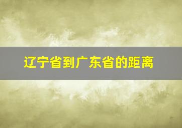 辽宁省到广东省的距离