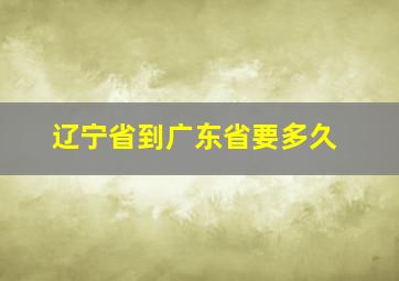 辽宁省到广东省要多久