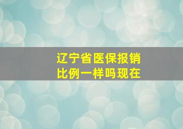 辽宁省医保报销比例一样吗现在