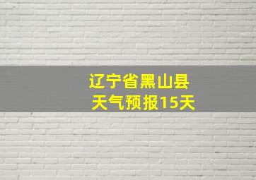 辽宁省黑山县天气预报15天