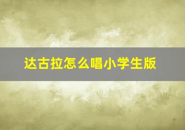 达古拉怎么唱小学生版