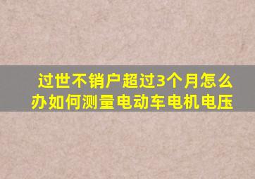 过世不销户超过3个月怎么办如何测量电动车电机电压