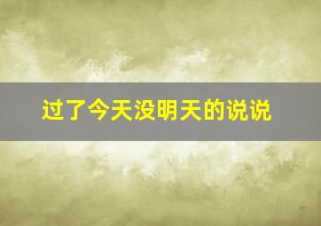 过了今天没明天的说说