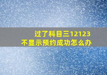 过了科目三12123不显示预约成功怎么办