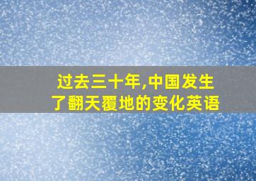 过去三十年,中国发生了翻天覆地的变化英语