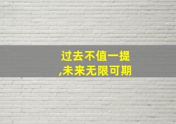 过去不值一提,未来无限可期