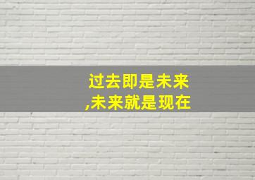 过去即是未来,未来就是现在