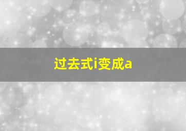 过去式i变成a