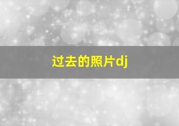 过去的照片dj