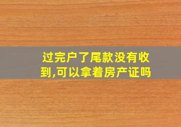 过完户了尾款没有收到,可以拿着房产证吗