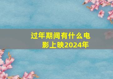 过年期间有什么电影上映2024年