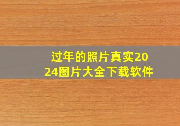 过年的照片真实2024图片大全下载软件