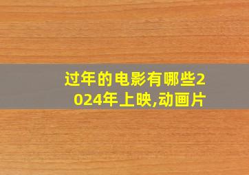 过年的电影有哪些2024年上映,动画片