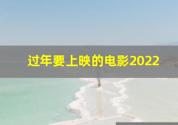 过年要上映的电影2022