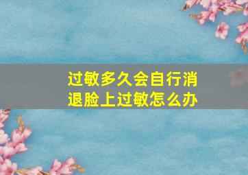 过敏多久会自行消退脸上过敏怎么办