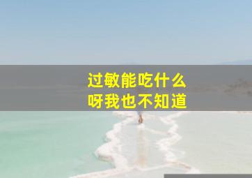 过敏能吃什么呀我也不知道