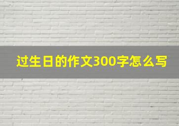 过生日的作文300字怎么写