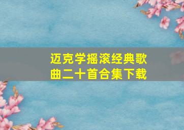 迈克学摇滚经典歌曲二十首合集下载