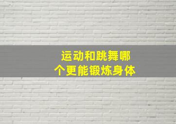 运动和跳舞哪个更能锻炼身体