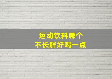 运动饮料哪个不长胖好喝一点