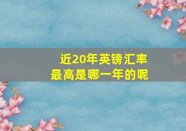 近20年英镑汇率最高是哪一年的呢