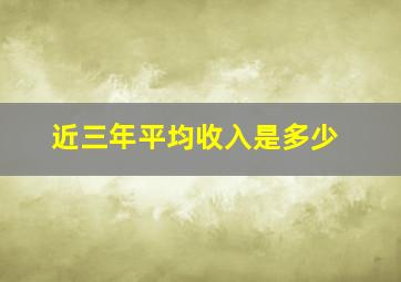 近三年平均收入是多少