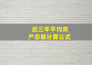 近三年平均资产总额计算公式