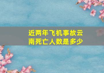 近两年飞机事故云南死亡人数是多少