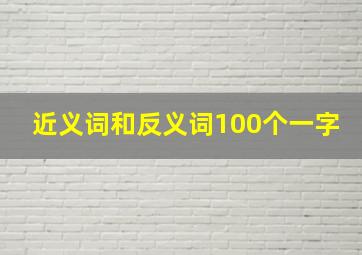 近义词和反义词100个一字